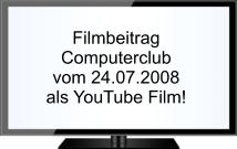 Filmbeitrag Computerclub vom 24.07.2008 als YouTube Film!